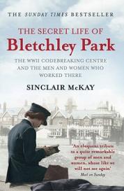 The Secret Life of Bletchley Park - The WWII Codebreaking Centre and the Men and Women who Worked There - McKay, Sinclair