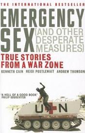 Emergency Sex (and Other Desperate Measures) - True Stories from a War Zone - Cain, Kenneth and Postlewait, Heidi and Thomson, Andrew