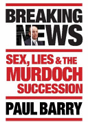 Breaking News - Sex, Lies and the Murdoch Succession  - Barry, Paul