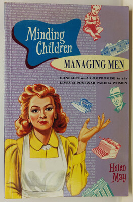 Minding Children, Managing Men - Conflict and Compromise in the Lives of Postwar Pakeha Women  - May, Helen