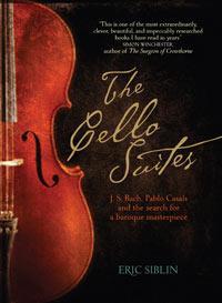 The Cello Suites - J.S. Bach, Pablo Casals and the Search for a Baroque Masterpiece - Siblin, Eric