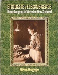 Etiquette and Elbowgrease - Housekeeping in Victorian New Zealand - MacGregor, Miriam