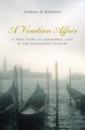 A Venetian Affair - A True Story of Impossible Love in the 18th Century - Di Robilant, Andrea