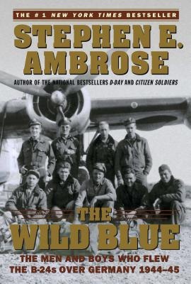 The Wild Blue - The Men and Boys Who Flew the B-24s Over Germany 1944-45 - Ambrose, Stephen E.