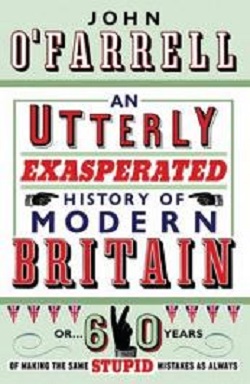 An Utterly Exasperated History of Modern Britain - Or 60 Years of Making the Same Stupid Mistakes as Always - O'Farrell, John