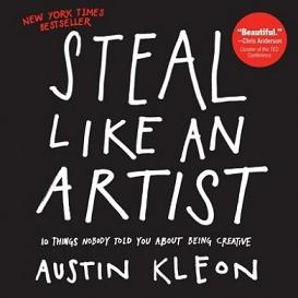 Steal Like an Artist: 10 Things Nobody Told You about Being Creative - Kleon, Austin