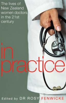 In Practice: The Lives of New Zealand Women Doctors in the 21st Century - Fenwicke, Rosy (Edited by)