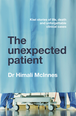 The Unexpected Patient - True Kiwi stories of life, death and unforgettable clinical cases - McInnes, Himali 