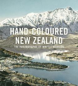 Hand-Coloured New Zealand: The Photographs of Whites Aviation - Alsop, Peter