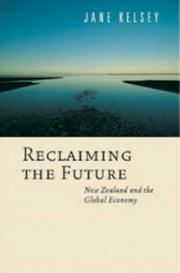 Reclaiming the Future - New Zealand and the Global Economy - Kelsey, Jane