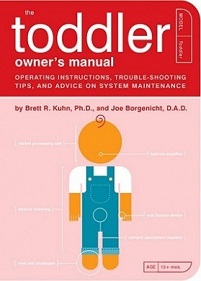 The Toddler Owner's Manual - Operating Instructions, Trouble-Shooting Tips, and Advice on System Maintenance - Kuhn, Brett R. and Borgenicht, Joe