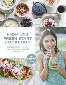 Nadia Lim's Fresh Start Cookbook - Over 100 Delicious, Everyday Recipes for Lasting Good Health and Weight Loss - Lim, Nadia