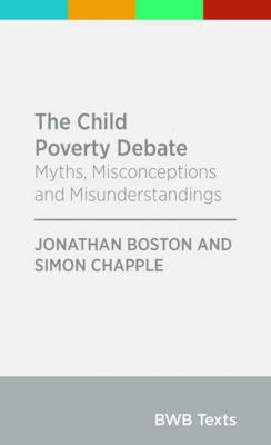 The Child Poverty Debate - Myths, Misconceptions and Misunderstandings - Boston, Jonathan and Chapple, Siimon