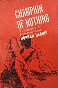 Champion of Nothing - The Testament of a Journalist-Athlete - Harris, Norman