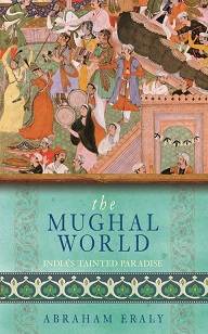 The Mughal World - India's Tainted Paradise  - Eraly, Abraham