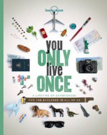 Lonely Planet - You Only Live Once - A Lifetime of Experiences - For the Explorer in All of Us - Schafer, Sally and Noble, Karyn and Crouch, Jessica (editors) and Lonely Planet