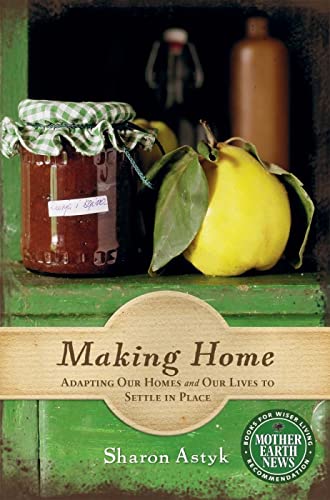 Making Home - Adapting Our Homes and Our Lives to Settle in Place - Astyk, Sharon