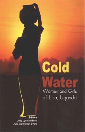 Cold Water - Women and Girls of Lira, Uganda - McBrien, Jody Lynn and Byers, Julia Gentleman (Eds)