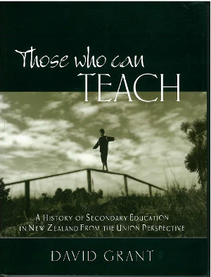 Those Who Can Teach - A History of Secondary Education in New Zealand from the Union Perspective - Grant, David