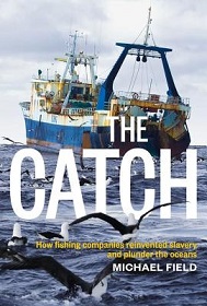 The Catch - How Fishing Companies Reinvented Slavery and Plunder the Oceans - Field, Michael