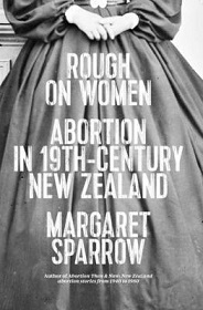 Rough on Women - Abortion in 19th-Century New Zealand - Sparrow, Margaret