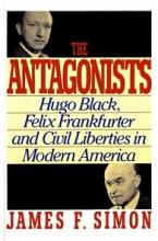 The Antagonists - Hugo Black, Felix Frankfurter and Civil Liberties in Modern A