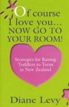 f Course I Love You - Now Go To Your Room! - Strategies for Raising Toddlers to Teens in New Zealand