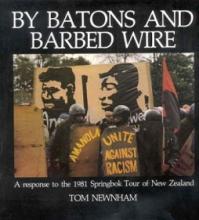 By Batons and Barbed Wire - A Response to the 1981 Springbok Tour of New Zealand