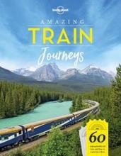 Lonely Planet - Amazing Train Journeys - 60 Unforgettable Rail Trips and How to Experience Them - Blair, Bridget and Mee, Nick and Noble, Karyn (editors)
