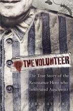 The Volunteer - The True Story of the Resistance Hero who Infiltrated Auschwitz - Fairweather, Jack
