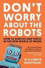 Don't Worry About the Robots - How to Survive and Thrive in the New World of Work - Cribb, Jo and Glover, David