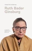 I Know This to be True - Ruth Bader Ginsburg on Equality, Determination and Service - Ginsburg, Ruth Bader