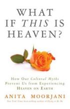 What if This is Heaven? How Our Cultural Myths Prevent Us From Experiencing Heaven on Earth - Moorjani, Anita
