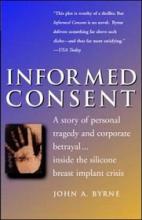 Informed Consent - A Story of Personal Tragedy and Corporate Betrayal ... Inside the Silicone Breast Implant Crisis - Byrne, John A 