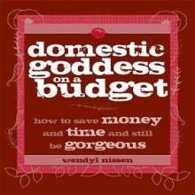 Domestic Goddess on a Budget - How to Save Money and Time and Still Be Gorgeous - Nissen, Wendyl