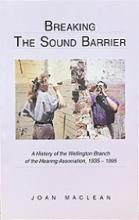 Breaking the Sound Barrier - A History of the Wellington Branch of the Hearing Association, 1935-1995 - MacLean, Joan