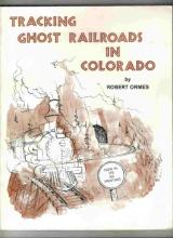 Tracking Ghost Railroads in Colorado - Ormes, Robert