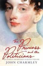 The Princess and the Politicians - Sex, Intrigue and Diplomacy in Regency England - Charmley, John