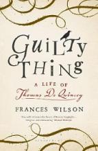 Guilty Thing - A Life of Thomas De Quincy - Wilson, Frances