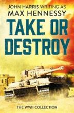 Take or Destroy - The WWII Collection - Hennessy, Max aka Harris, John