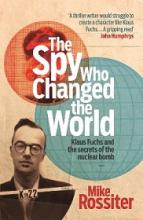 The Spy Who Changed the World - Klaus Fuchs and the Secrets of the Nuclear Bomb - Rossiter, Mike