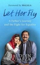 Let Her Fly - A Father's Journey and the Fight for Equality - Yousafzai, Ziauddin with Carpenter, Louise