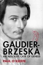 Gaudier-Brzeska - An Absolute Case of Genius - O'Keeffe, Paul