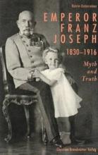 Emperor Franz Joseph 1830-1916 - Myth and Truth - Unterreiner, Katrin and Kelsey, Martin (translator)