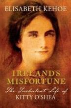 Ireland's Misfortune - The Turbulent Life of Kitty O'Shea - Kehoe, Elisabeth