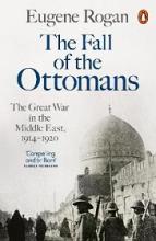 The Fall of the Ottomans - The Great War in the Middle East 1914-1920 - Rogan, Eugene