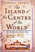 The Island at the Centre of the World - The Untold Story of Dutch Manhattan and the Founding of New York - Shorto, Russell