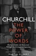 Churchill - The Power of Words - His Remarkable Life Recounted Through His Writings and Speeches - Churchill, Winston S. and Gilbert, Martin (editor)