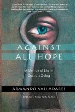 Against All Hope - A Memoir of Life in Castro's Gulag - Valladares, Armando