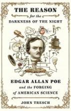 The Reason for the Darkness of the Night - Edgar Allan Poe and the Forging of American Science - Tresch, John